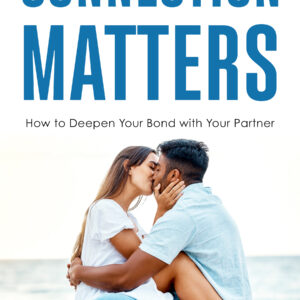 Connection Matters: How to Deepen Your Bond with Your Partner