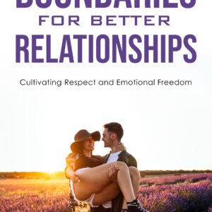 Boundaries for Better Relationships: Cultivating Respect and Emotional Freedom